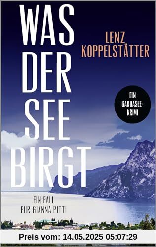 Was der See birgt: Ein Fall für Gianna Pitti | Die neue Krimi-Reihe des Bestsellerautors Lenz Koppelstätter