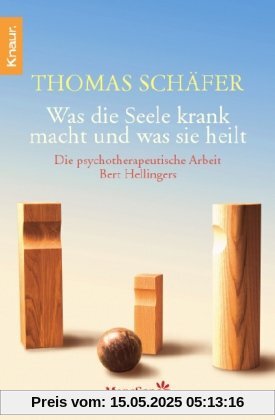 Was die Seele krank macht und was sie heilt: Die psychotherapeutische Arbeit Bert Hellingers