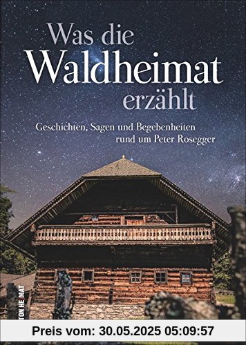 Was die Waldheimat erzählt, die schönsten Geschichten, Sagen und Begebenheiten rund um Peter Rosegger und die Waldheimat, mit zahlreichen Abbildungen (Sutton Sagen & Legenden)