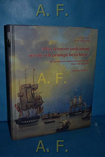 Was fernern vorkömmt werde ich prompt berichten: Der Auswanderer-Kapitän Heinrich Wieting Briefe 1847 bis 1856: Der Auswanderer-Kapitän Heinrich Wieting Briefe 1847 bis 1857