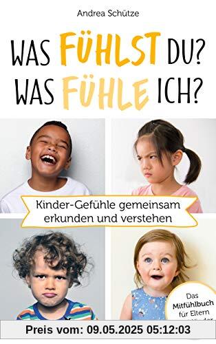 Was fühlst du? Was fühle ich?: Kinder-Gefühle gemeinsam erkunden und verstehen Was fühlst du? Was fühle ich?: Kinder-Gefühle gemeinsam erkunden und verstehen