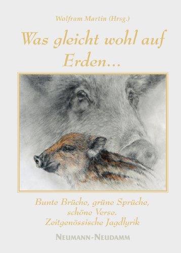 Was gleicht wohl auf Erden...: Bunte Brüche, grüne Sprüche, schöne Verse. Zeitgenössische Jagdlyrik