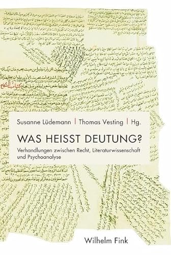 Was heißt Deutung?: Verhandlungen zwischen Recht, Philologie und Psychoanalyse
