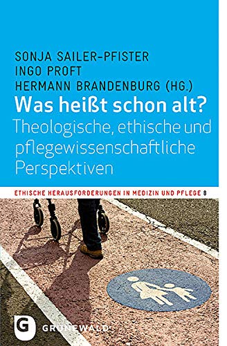 Was heißt schon alt?: Theologische, ethische und pflegewissenschaftliche Perspektiven (Ethische Herausforderungen in Medizin und Pflege, Band 8) von Matthias Grunewald Verlag