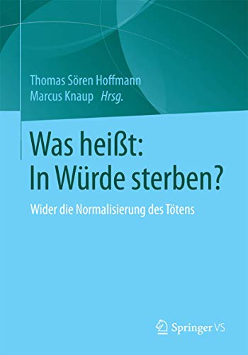 Was heißt: In Würde sterben?: Wider die Normalisierung des Tötens von Springer VS