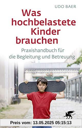 Was hochbelastete Kinder brauchen: Praxishandbuch für die Begleitung und Betreuung