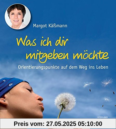 Was ich dir mitgeben möchte: Orientierungspunkte auf dem Weg ins Leben Was ich dir mitgeben möchte: Orientierungspunkte auf dem Weg ins Leben