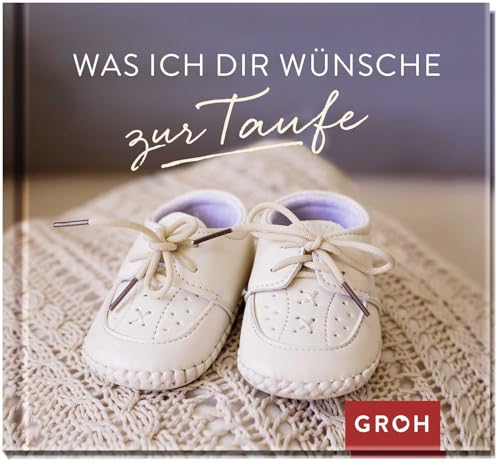 Was ich dir wünsche zur Taufe: Geschenkbuch als Geschenk zur Taufe | Mit liebevollen Aphorismen und schönen Fotos von Groh Verlag