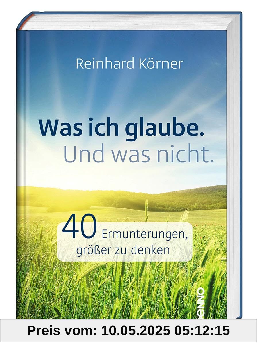 Was ich glaube. Und was nicht.: 40 Ermunterungen, größer zu denken