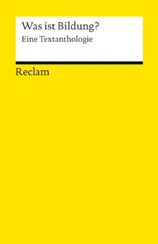 Was ist Bildung? Eine Textanthologie: Erläuterungen; Erziehungsfragen; Bildung (Reclams Universal-Bibliothek)