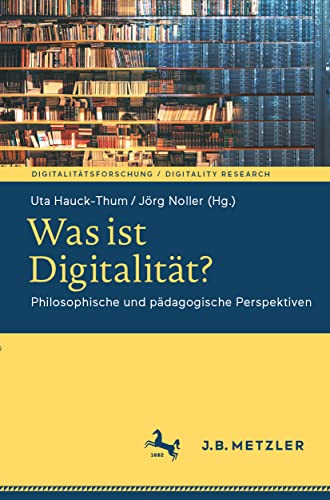Was ist Digitalität?: Philosophische und pädagogische Perspektiven (Digitalitätsforschung / Digitality Research) von J.B. Metzler