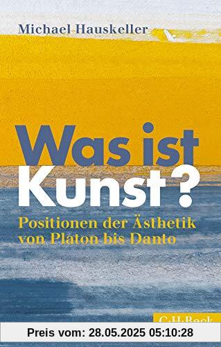 Was ist Kunst?: Positionen der Ästhetik von Platon bis Danto