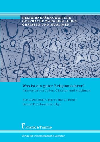 Was ist ein guter Religionslehrer?: Antworten von Juden, Christen und Muslimen (Religionspädagogische Gespräche zwischen Juden, Christen und Muslimen)