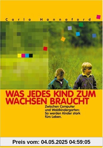 Was jedes Kind zum Wachsen braucht: Zwischen Computer und Waldkindergarten: So werden Kinder stark fürs Leben Was jedes Kind zum Wachsen braucht: Zwischen Computer und Waldkindergarten: So werden Kinder stark fürs Leben