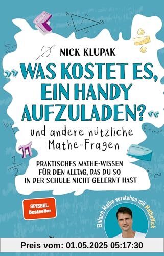 »Was kostet es, ein Handy aufzuladen?« und andere nützliche Mathe-Fragen: Praktisches Mathewissen für den Alltag, das du so in der Schule nicht gelernt hast. Einfach Mathe verstehen mit MatheNick