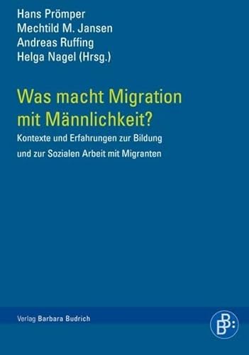 Was macht Migration mit Männlichkeit?: Kontexte und Erfahrungen zur Bildung und Sozialen Arbeit mit Migranten von BUDRICH