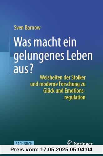 Was macht ein gelungenes Leben aus?: Weisheiten der Stoiker und moderne Forschung zu Glück und Emotionsregulation Was macht ein gelungenes Leben aus?: Weisheiten der Stoiker und moderne Forschung zu Glück und Emotionsregulation