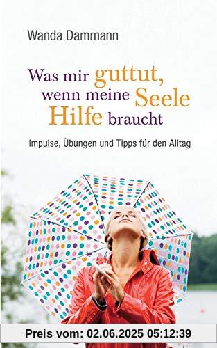 Was mir guttut, wenn meine Seele Hilfe braucht: Impulse, Übungen und Tipps für den Alltag