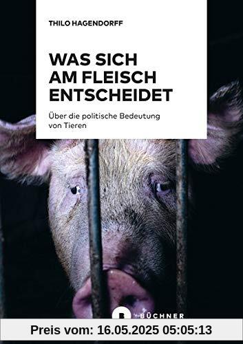 Was sich am Fleisch entscheidet: Über die politische Bedeutung von Tieren Was sich am Fleisch entscheidet: Über die politische Bedeutung von Tieren