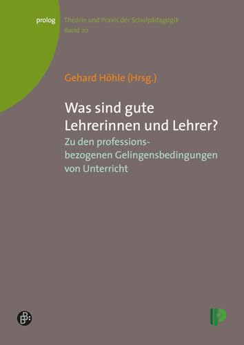 Was sind gute Lehrerinnen und Lehrer?: Zu den professionsbezogenen Gelingensbedingungen von Unterricht (Theorie und Praxis der Schulpädagogik) (prolog – Theorie und Praxis der Schulpädagogik)