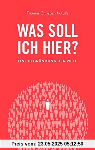 Was soll ich hier?: Eine Begründung der Welt Was soll ich hier?: Eine Begründung der Welt