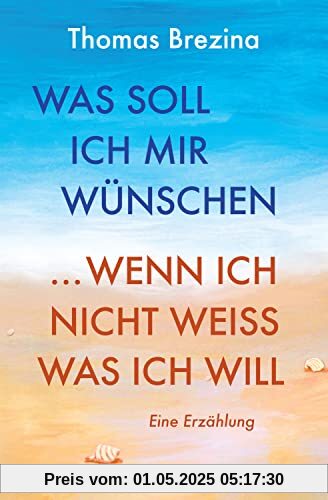 Was soll ich mir wünschen, wenn ich nicht weiß, was ich will: Eine Erzählung: Die Geschichte einer Reise ins Ich