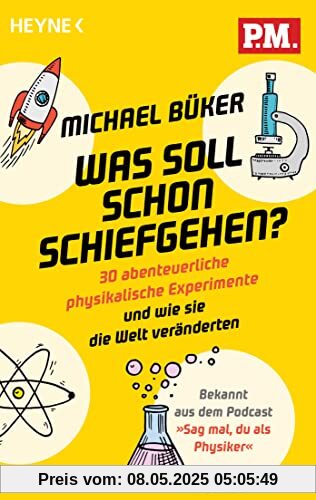 Was soll schon schiefgehen?: 30 abenteuerliche physikalische Experimente und wie sie die Welt veränderten - Bekannt aus dem Podcast »Sag mal, du als Physiker«