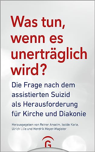 Was tun, wenn es unerträglich wird?: Die Frage nach dem assistierten Suizid als Herausforderung für Kirche und Diakonie von Gütersloher Verlagshaus