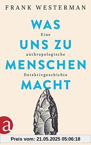 Was uns zu Menschen macht: Eine anthropologische Detektivgeschichte