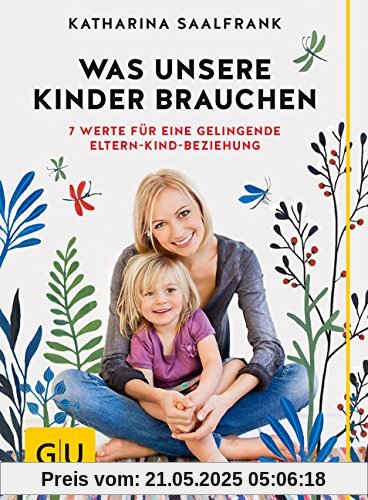 Was unsere Kinder brauchen: 7 Werte für eine gelingende Eltern-Kind-Beziehung (GU Einzeltitel Partnerschaft & Familie)