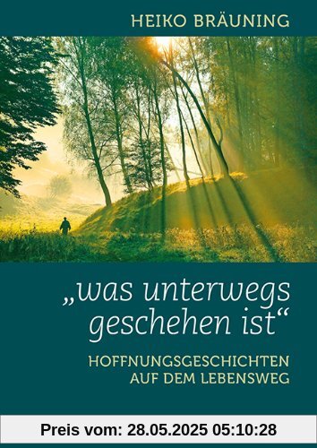 Was unterwegs geschehen ist - Hoffnungsgeschichten auf dem Lebensweg Was unterwegs geschehen ist - Hoffnungsgeschichten auf dem Lebensweg