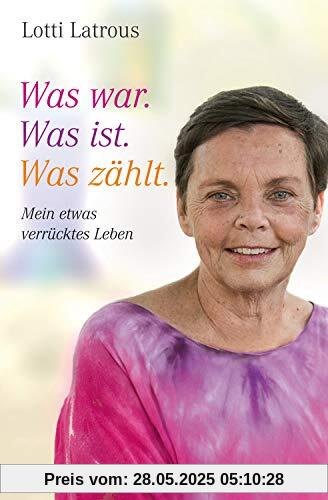 Was war. Was ist. Was zählt.: Mein etwas verrücktes Leben