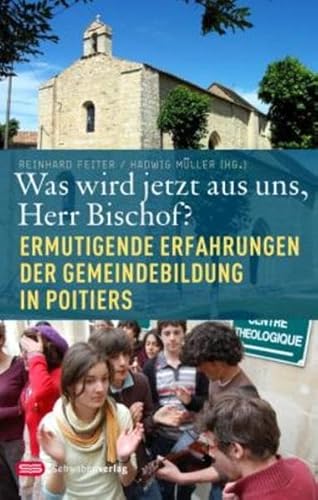 Was wird jetzt aus uns, Herr Bischof?: Ermutigende Erfahrungen der Gemeindebildung in Poitiers