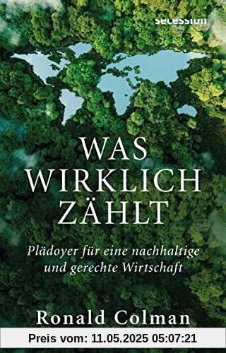 Was wirklich zählt: PLÄDOYER FÜR EINE NACHHALTIGE UND GERECHTE WIRTSCHAFT
