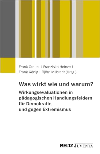 Was wirkt wie und warum? Wirkungsevaluationen in pädagogischen Handlungsfeldern für Demokratie und gegen Extremismus Was wirkt wie und warum? Wirkungsevaluationen in pädagogischen Handlungsfeldern für Demokratie und gegen Extremismus von Beltz Juventa