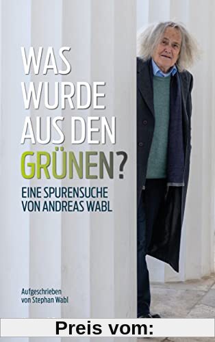 Was wurde aus den Grünen?: Eine Spurensuche von Andreas Wabl. Aufgeschrieben von Stephan Wabl