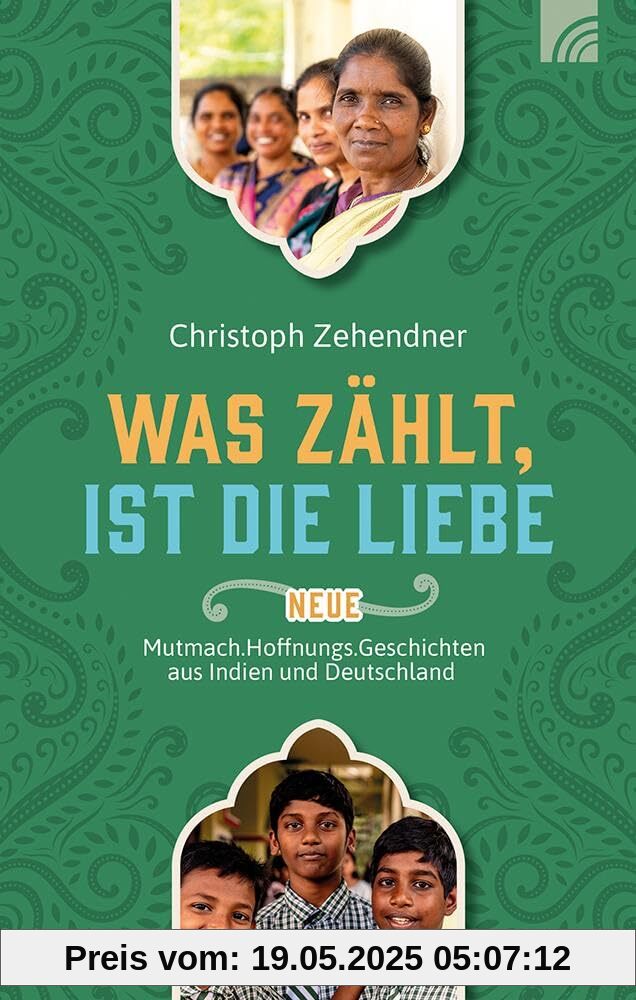 Was zählt, ist die Liebe: Neue Mutmach.Hoffnungs.Geschichten aus Indien und Deutschland. Wahre Geschichten über die verändernde Kraft der Liebe Gottes und die Arbeit der Nethanja Kirche.