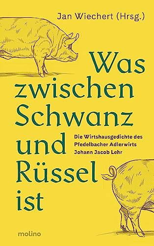 Was zwischen Schwanz und Rüssel ist: Die Wirtshausgedichte des Pfedelbacher Adlerwirts Johann Jacob Lehr von Molino Verlag