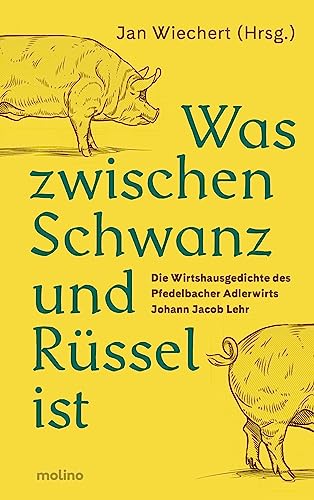 Was zwischen Schwanz und Rüssel ist: Die Wirtshausgedichte des Pfedelbacher Adlerwirts Johann Jacob Lehr Was zwischen Schwanz und Rüssel ist: Die Wirtshausgedichte des Pfedelbacher Adlerwirts Johann Jacob Lehr