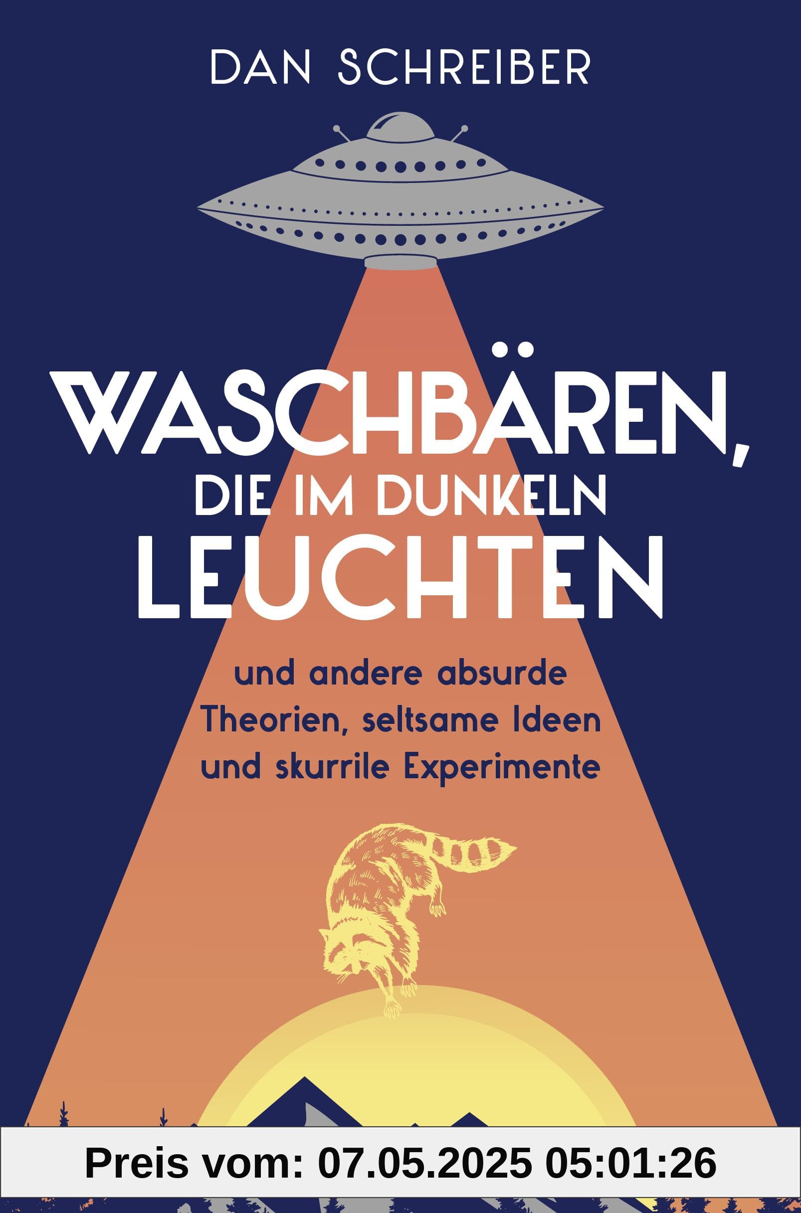 Waschbären, die im Dunkeln leuchten: und andere absurde Theorien, seltsame Ideen und skurrile Experimente