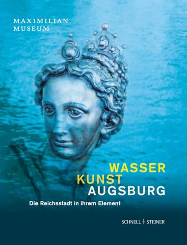 Wasser Kunst Augsburg: Die Reichsstadt in ihrem Element von Schnell & Steiner