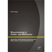 Wassernutzung in Vorder- und Mittelasien: Geschichte, Entwicklung und Probleme des Nahen Ostens und des Industieflandes