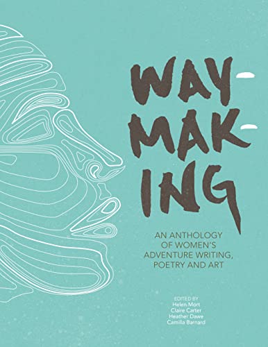 Waymaking: An Anthology of Women’s Adventure Writing, Poetry and Art von Vertebrate Publishing Ltd