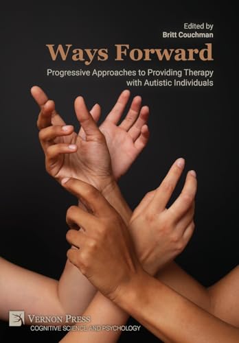 Ways Forward: Progressive Approaches to Providing Therapy with Autistic Individuals (Cognitive Science and Psychology) von Vernon Press