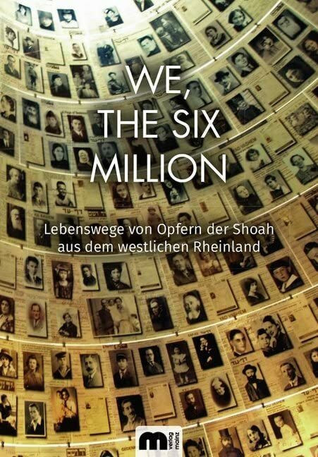 We, The Six Million: Lebenswege von Opfern der Shoah aus dem westlichen Rheinland We, The Six Million: Lebenswege von Opfern der Shoah aus dem westlichen Rheinland