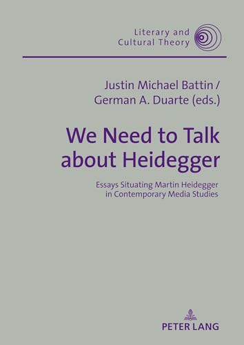 We Need to Talk About Heidegger: Essays Situating Martin Heidegger in Contemporary Media Studies (Literary and Cultural Theory, Band 55)