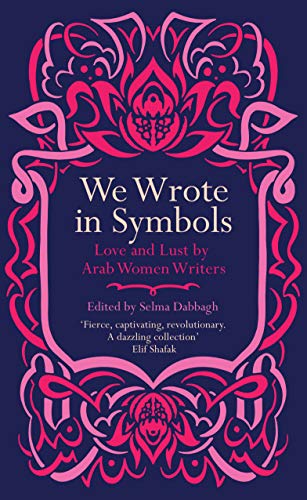 We Wrote in Symbols Lust and Erotica by Arab Women Writers: Extraordinary Women of Colour who Changed the World We Wrote in Symbols Lust and Erotica by Arab Women Writers: Extraordinary Women of Colour who Changed the World