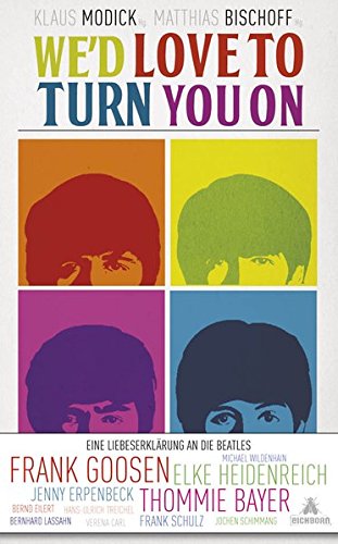 We'd love to turn you on: Eine Liebeserklärung an die Beatles. Geschichten über die Beatles von Elke Heidenreich, Frank Goosen und vielen anderen