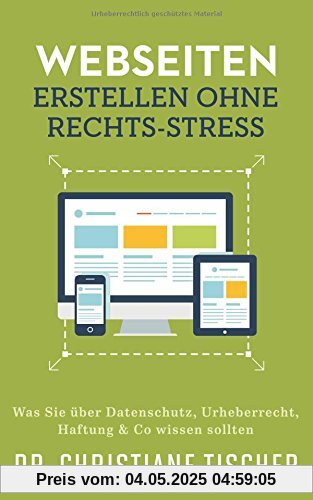 Webseiten erstellen ohne Rechts-Stress: Was Sie über Datenschutz, Urheberrecht, Haftung & Co wissen sollten (Online-Business ohne Rechts-Stress, Band 1)