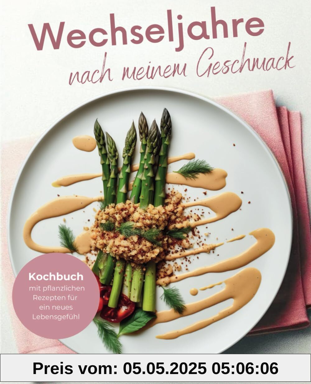 Wechseljahre nach meinem Geschmack: Kochbuch mit pflanzlichen Rezepten für ein neues Lebensgefühl